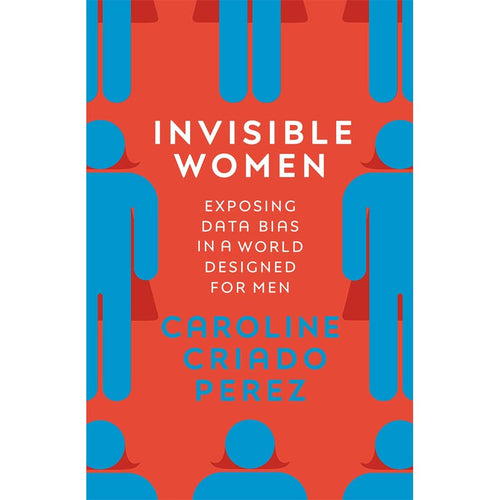 Invisible Women: Data Bias in a World Designed for Men - Caroline Criado Perez