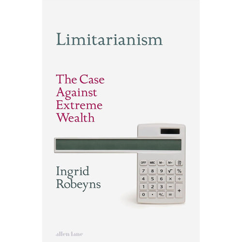 Limitarianism: The Case Against Extreme Wealth - Ingrid Robeyns